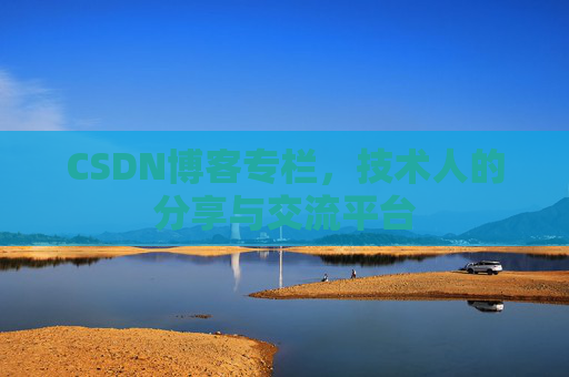 CSDN博客专栏，技术人的分享与交流平台